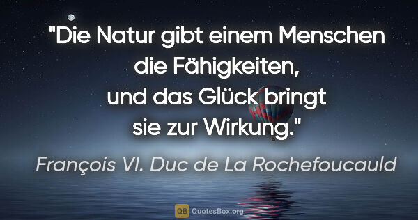 François VI. Duc de La Rochefoucauld Zitat: "Die Natur gibt einem Menschen die Fähigkeiten, und das Glück..."