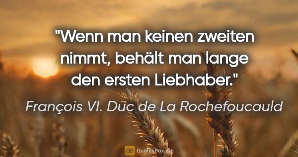 François VI. Duc de La Rochefoucauld Zitat: "Wenn man keinen zweiten nimmt, behält man lange den ersten..."