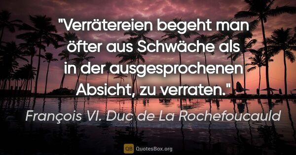 François VI. Duc de La Rochefoucauld Zitat: "Verrätereien begeht man öfter aus Schwäche als in der..."