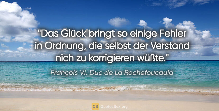 François VI. Duc de La Rochefoucauld Zitat: "Das Glück bringt so einige Fehler in Ordnung,

die selbst der..."