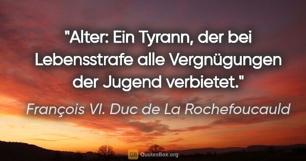 François VI. Duc de La Rochefoucauld Zitat: "Alter: Ein Tyrann, der bei Lebensstrafe alle Vergnügungen der..."