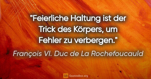 François VI. Duc de La Rochefoucauld Zitat: "Feierliche Haltung ist der Trick des Körpers,
um Fehler zu..."