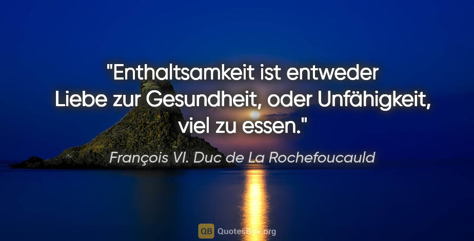 François VI. Duc de La Rochefoucauld Zitat: "Enthaltsamkeit ist entweder Liebe zur Gesundheit, oder..."