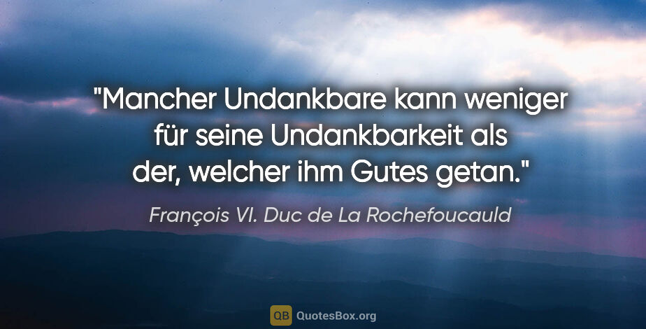 François VI. Duc de La Rochefoucauld Zitat: "Mancher Undankbare kann weniger für seine Undankbarkeit als..."