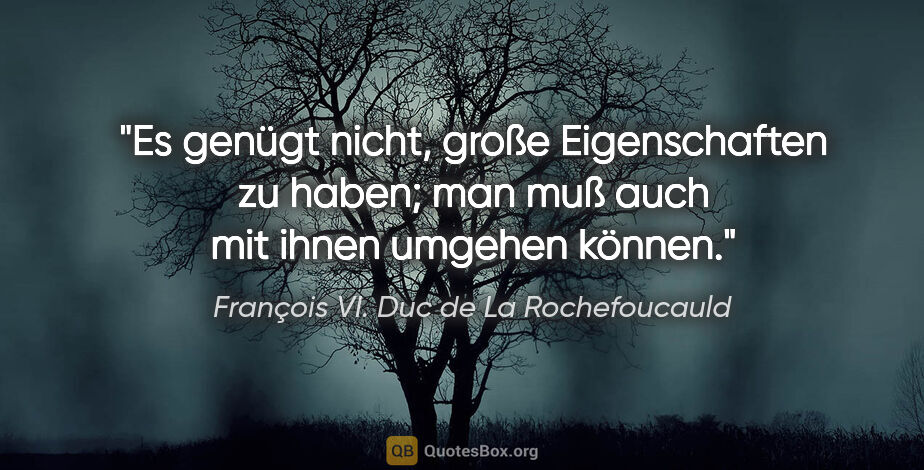 François VI. Duc de La Rochefoucauld Zitat: "Es genügt nicht, große Eigenschaften zu haben; man muß auch..."