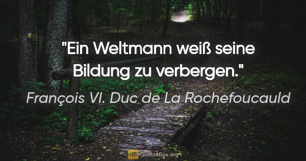 François VI. Duc de La Rochefoucauld Zitat: "Ein Weltmann weiß seine Bildung zu verbergen."