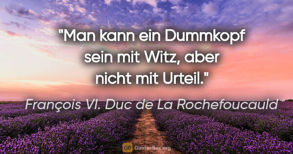 François VI. Duc de La Rochefoucauld Zitat: "Man kann ein Dummkopf sein mit Witz, aber nicht mit Urteil."