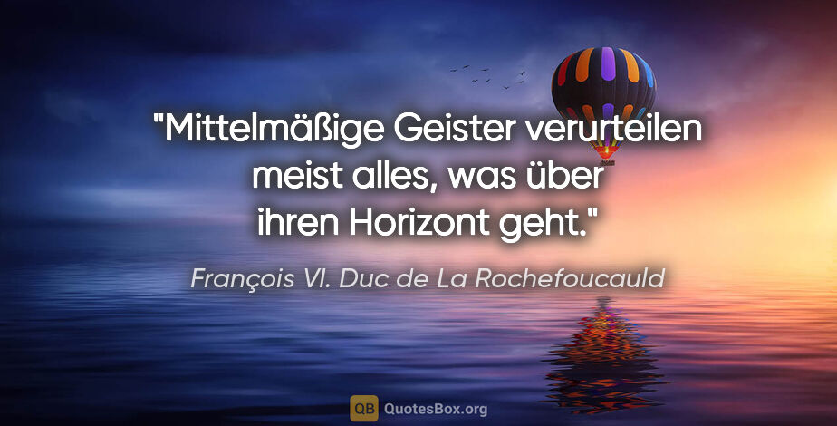 François VI. Duc de La Rochefoucauld Zitat: "Mittelmäßige Geister verurteilen meist alles,
was über ihren..."