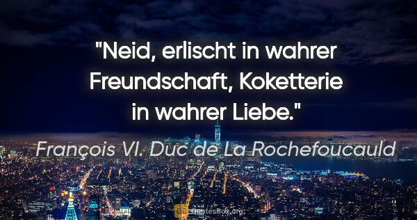 François VI. Duc de La Rochefoucauld Zitat: "Neid, erlischt in wahrer Freundschaft, Koketterie in wahrer..."