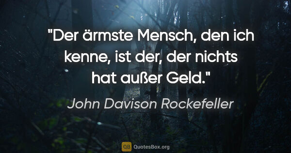 John Davison Rockefeller Zitat: "Der ärmste Mensch, den ich kenne, ist der, der nichts hat..."