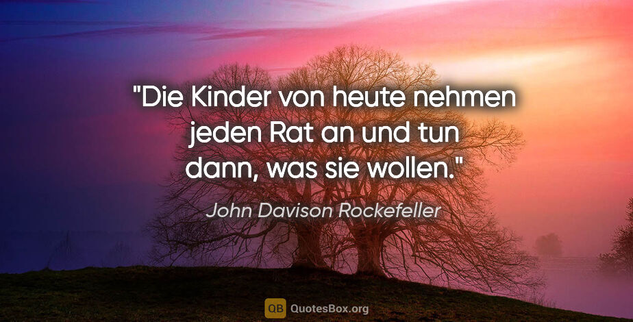 John Davison Rockefeller Zitat: "Die Kinder von heute nehmen jeden Rat an und tun dann, was sie..."