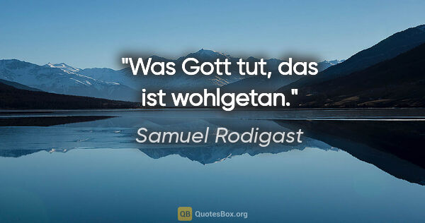 Samuel Rodigast Zitat: "Was Gott tut, das ist wohlgetan."