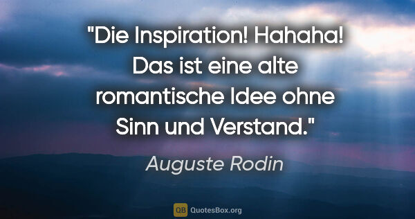 Auguste Rodin Zitat: "Die Inspiration! Hahaha! Das ist eine alte romantische Idee..."