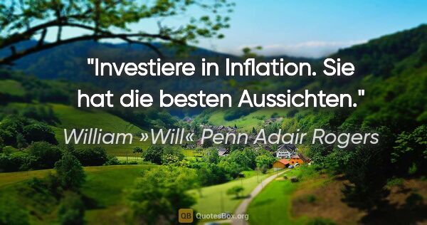 William »Will« Penn Adair Rogers Zitat: "Investiere in Inflation. Sie hat die besten Aussichten."
