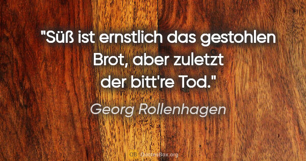 Georg Rollenhagen Zitat: "Süß ist ernstlich das gestohlen Brot,
aber zuletzt der bitt're..."