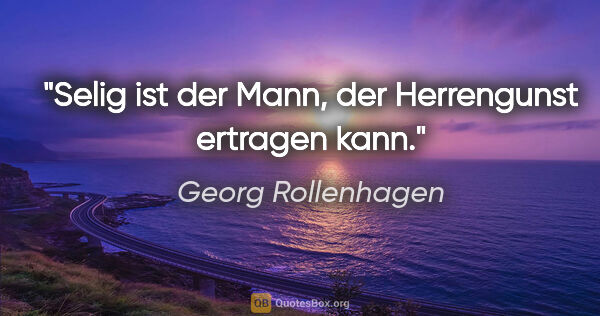 Georg Rollenhagen Zitat: "Selig ist der Mann,

der Herrengunst ertragen kann."