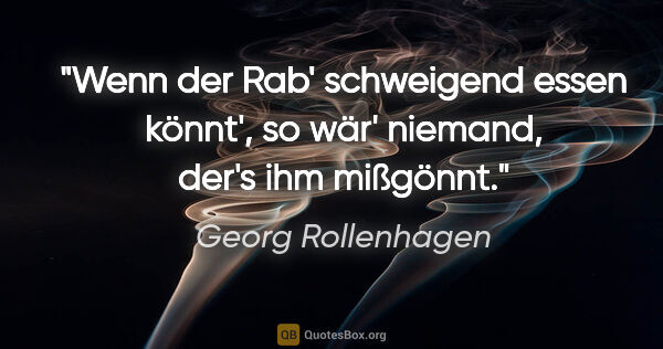 Georg Rollenhagen Zitat: "Wenn der Rab' schweigend essen könnt',
so wär' niemand, der's..."