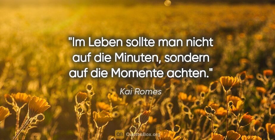 Kai Romes Zitat: "Im Leben sollte man nicht auf die Minuten,
sondern auf die..."