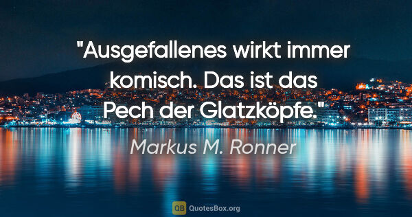 Markus M. Ronner Zitat: "Ausgefallenes wirkt immer komisch.
Das ist das Pech der..."