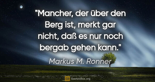 Markus M. Ronner Zitat: "Mancher, der »über den Berg ist«, merkt gar nicht, daß es nur..."