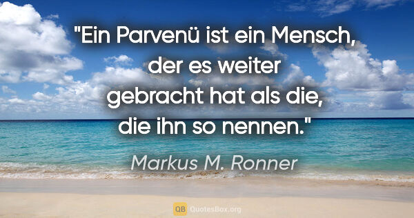 Markus M. Ronner Zitat: "Ein Parvenü ist ein Mensch, der es weiter gebracht hat als..."