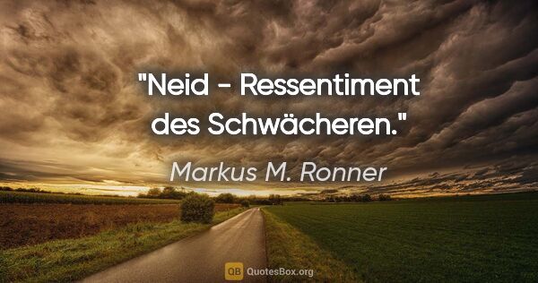 Markus M. Ronner Zitat: "Neid - Ressentiment des Schwächeren."