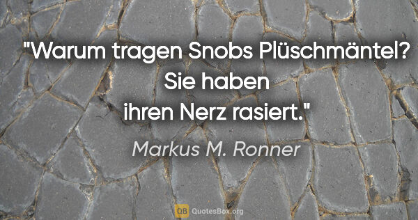 Markus M. Ronner Zitat: "Warum tragen Snobs Plüschmäntel? Sie haben ihren Nerz rasiert."