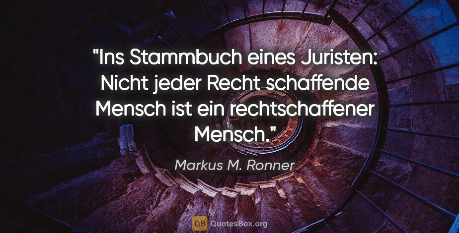 Markus M. Ronner Zitat: "Ins Stammbuch eines Juristen: Nicht jeder Recht schaffende..."