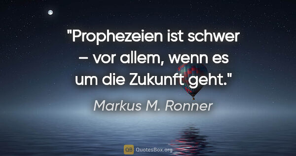 Markus M. Ronner Zitat: "Prophezeien ist schwer – vor allem,
wenn es um die Zukunft geht."