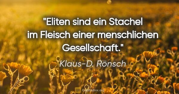 Klaus-D. Rönsch Zitat: "Eliten sind ein Stachel im Fleisch einer menschlichen..."