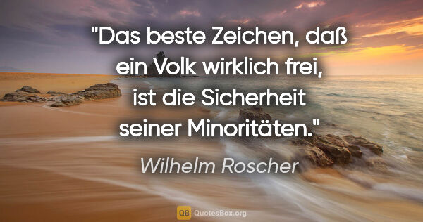 Wilhelm Roscher Zitat: "Das beste Zeichen, daß ein Volk wirklich frei, ist die..."
