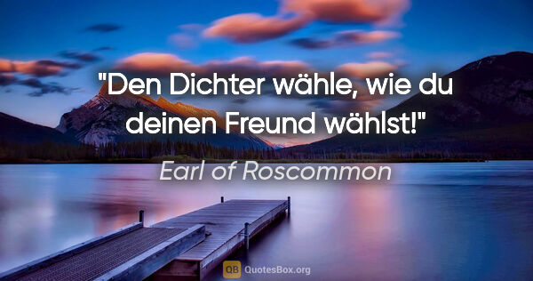 Earl of Roscommon Zitat: "Den Dichter wähle, wie du deinen Freund wählst!"