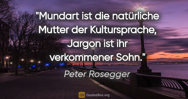 Peter Rosegger Zitat: "Mundart ist die natürliche Mutter der Kultursprache, Jargon..."