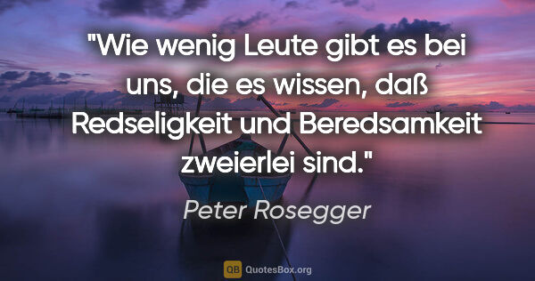 Peter Rosegger Zitat: "Wie wenig Leute gibt es bei uns, die es wissen, daß..."
