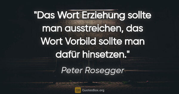 Peter Rosegger Zitat: "Das Wort Erziehung sollte man ausstreichen, das Wort Vorbild..."