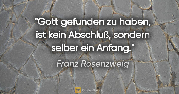 Franz Rosenzweig Zitat: "Gott gefunden zu haben, ist kein Abschluß, sondern selber ein..."