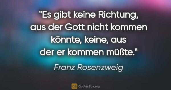 Franz Rosenzweig Zitat: "Es gibt keine Richtung, aus der Gott nicht kommen könnte,..."