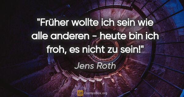 Jens Roth Zitat: "Früher wollte ich sein wie alle anderen - heute bin ich froh,..."