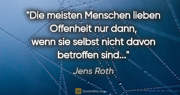 Jens Roth Zitat: "Die meisten Menschen lieben Offenheit nur dann, wenn sie..."