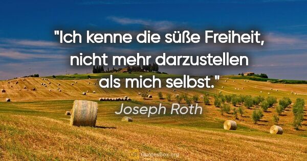 Joseph Roth Zitat: "Ich kenne die süße Freiheit, nicht mehr darzustellen als mich..."