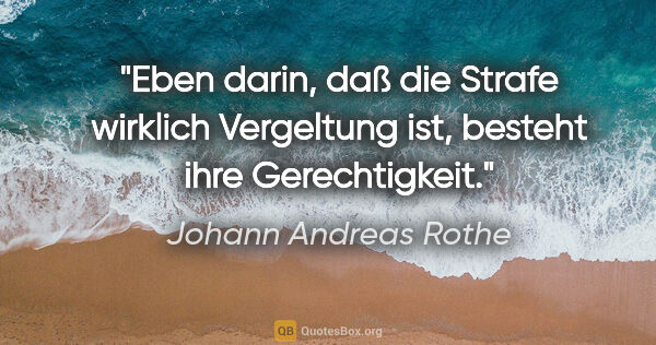 Johann Andreas Rothe Zitat: "Eben darin, daß die Strafe wirklich Vergeltung ist, besteht..."