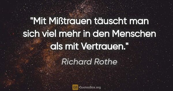Richard Rothe Zitat: "Mit Mißtrauen täuscht man sich viel mehr in den Menschen als..."