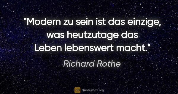 Richard Rothe Zitat: "Modern zu sein ist das einzige, was heutzutage das Leben..."