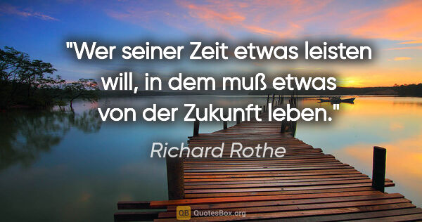 Richard Rothe Zitat: "Wer seiner Zeit etwas leisten will, in dem muß etwas von der..."