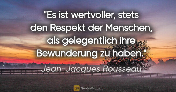 Jean-Jacques Rousseau Zitat: "Es ist wertvoller, stets den Respekt der Menschen,
als..."