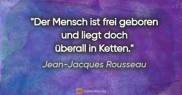 Jean-Jacques Rousseau Zitat: "Der Mensch ist frei geboren und liegt doch überall in Ketten."