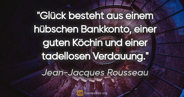 Jean-Jacques Rousseau Zitat: "Glück besteht aus einem hübschen Bankkonto, einer guten Köchin..."