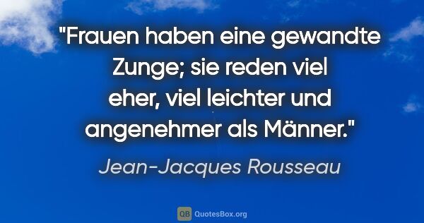 Jean-Jacques Rousseau Zitat: "Frauen haben eine gewandte Zunge; sie reden viel eher, viel..."