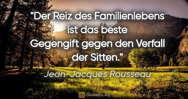 Jean-Jacques Rousseau Zitat: "Der Reiz des Familienlebens ist das beste Gegengift gegen den..."