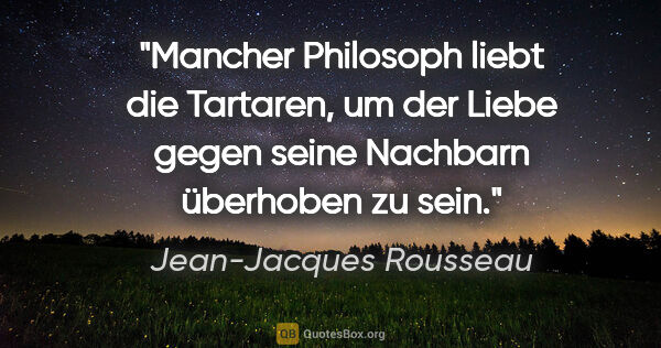 Jean-Jacques Rousseau Zitat: "Mancher Philosoph liebt die Tartaren, um der Liebe gegen seine..."